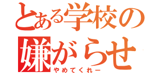 とある学校の嫌がらせ（やめてくれー）