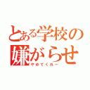 とある学校の嫌がらせ（やめてくれー）