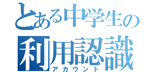 とある中学生の利用認識（アカウント）