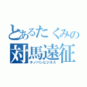 とあるたくみの対馬遠征（チノパンビジネス）