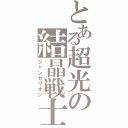 とある超光の結晶戦士（シャンゼリオン）