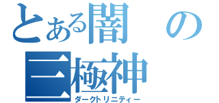 とある闇の三極神（ダークトリニティー）