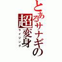 とあるサナギの超変身（ライジング）