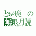 とある鹿の無限月読（オープンユアハート）