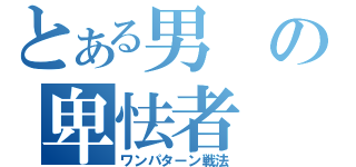 とある男の卑怯者（ワンパターン戦法）