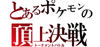 とあるポケモンの頂上決戦（トーナメントバトル）