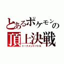 とあるポケモンの頂上決戦（トーナメントバトル）