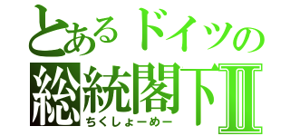 とあるドイツの総統閣下Ⅱ（ちくしょーめー）