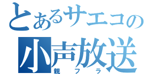 とあるサエコの小声放送（親フラ）