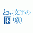 とある文字の困り顔（（´・ω・｀））