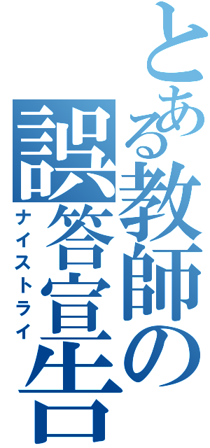 とある教師の誤答宣告（ナイストライ）