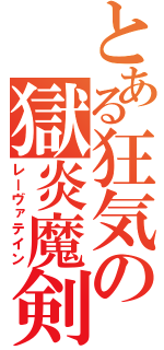 とある狂気の獄炎魔剣（レーヴァテイン）