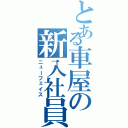 とある車屋の新入社員（ニューフェイス）