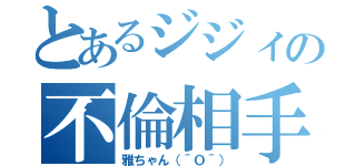 とあるジジィの不倫相手（雅ちゃん（＾Ｏ＾））