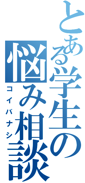 とある学生の悩み相談（コイバナシ）