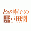 とある帽子の井戸田潤（ハンバーグ！）