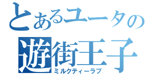 とあるユータの遊街王子（ミルクティーラブ）