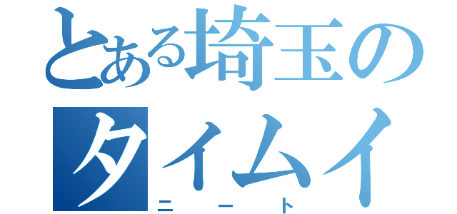 とある埼玉のタイムイーター（ニート）