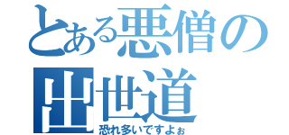 とある悪僧の出世道（恐れ多いですよぉ）