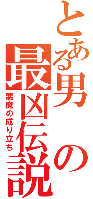 とある男の最凶伝説（悪魔の成り立ち）