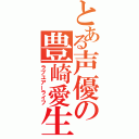 とある声優の豊崎愛生（ラブユアーライフ）