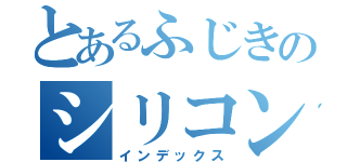 とあるふじきのシリコン（インデックス）