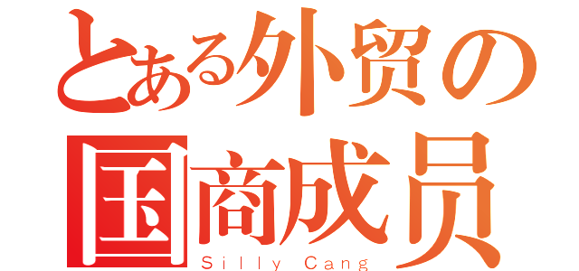 とある外贸の国商成员（Ｓｉｌｌｙ Ｃａｎｇ）