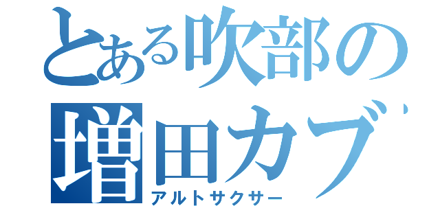 とある吹部の増田カブ（アルトサクサー）