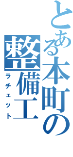 とある本町の整備工Ⅱ（ラチェット）