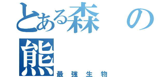 とある森の熊（最強生物）