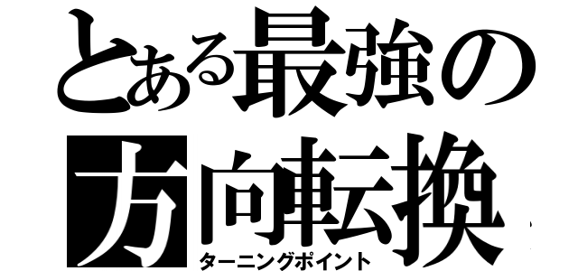 とある最強の方向転換（ターニングポイント）