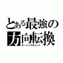 とある最強の方向転換（ターニングポイント）