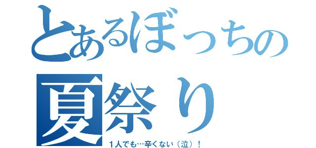 とあるぼっちの夏祭り（１人でも…辛くない（泣）！）