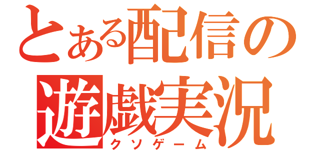 とある配信の遊戯実況（クソゲーム）