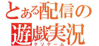 とある配信の遊戯実況（クソゲーム）