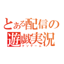 とある配信の遊戯実況（クソゲーム）