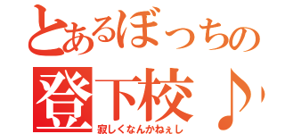 とあるぼっちの登下校♪（寂しくなんかねぇし）