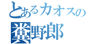 とあるカオスの糞野郎（）