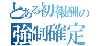 とある初報酬の強制確定（）