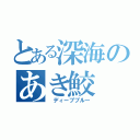 とある深海のあき鮫（ ディープブルー）