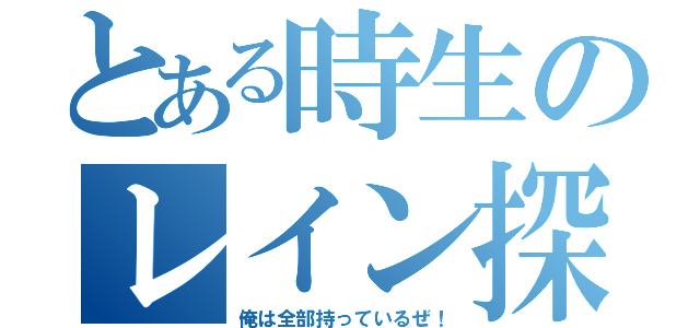 とある時生のレイン探し（俺は全部持っているぜ！）