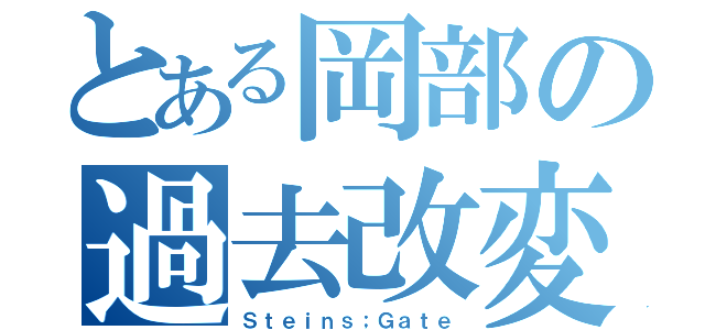 とある岡部の過去改変（Ｓｔｅｉｎｓ；Ｇａｔｅ）