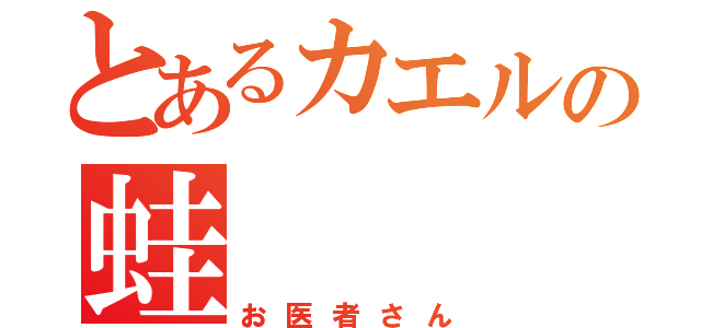 とあるカエルの蛙（お医者さん）