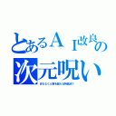 とあるＡＩ改良の次元呪い（まもなく人智を超える特異点？）