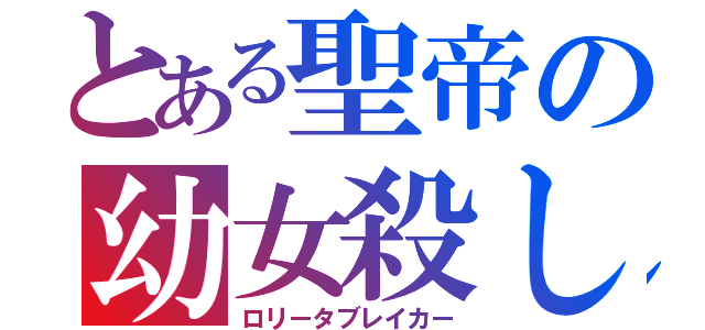 とある聖帝の幼女殺し（ロリータブレイカー）