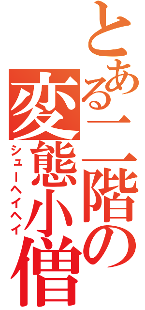 とある二階の変態小僧（シューヘイヘイ）