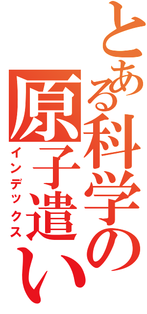 とある科学の原子遣い（インデックス）