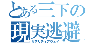 とある三下の現実逃避（リアリティアウェイ）