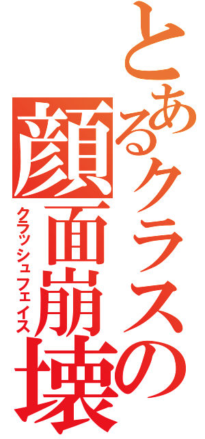 とあるクラスの顔面崩壊（クラッシュフェイス）