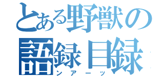 とある野獣の語録目録（ンアーッ）